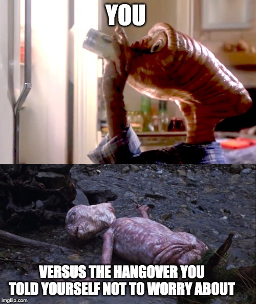ET Bender | YOU; VERSUS THE HANGOVER YOU TOLD YOURSELF NOT TO WORRY ABOUT | image tagged in hangover,et,ditch,drinking,beer,alcohol | made w/ Imgflip meme maker