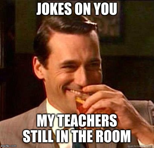 Laughing Don Draper | JOKES ON YOU MY TEACHERS STILL IN THE ROOM | image tagged in laughing don draper | made w/ Imgflip meme maker