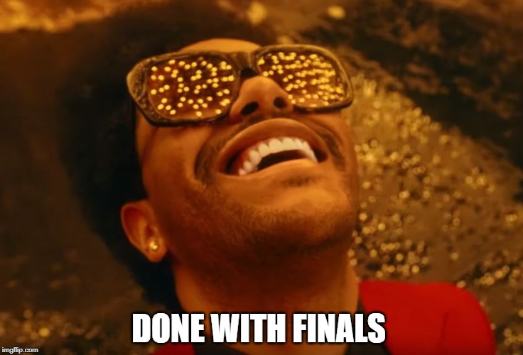 DONE WITH FINALS | image tagged in finals,finals week,college,school,the weeknd,done | made w/ Imgflip meme maker