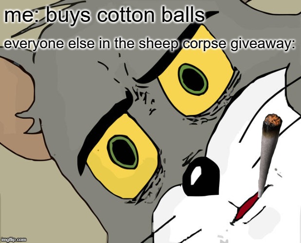 Unsettled Tom | me: buys cotton balls; everyone else in the sheep corpse giveaway: | image tagged in memes,unsettled tom | made w/ Imgflip meme maker