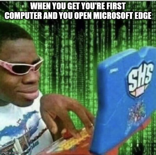 Ryan Beckford | WHEN YOU GET YOU'RE FIRST COMPUTER AND YOU OPEN MICROSOFT EDGE | image tagged in ryan beckford | made w/ Imgflip meme maker