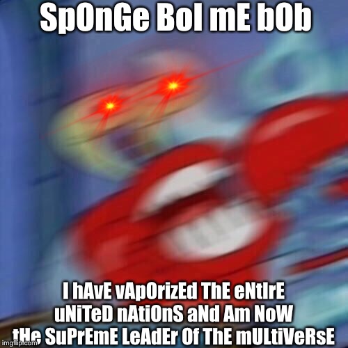 Mr krabs blur | SpOnGe BoI mE bOb; I hAvE vApOrizEd ThE eNtIrE uNiTeD nAtiOnS aNd Am NoW tHe SuPrEmE LeAdEr Of ThE mULtiVeRsE | image tagged in mr krabs blur | made w/ Imgflip meme maker