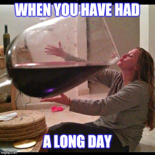 Wine | WHEN YOU HAVE HAD; A LONG DAY | image tagged in wine drinker | made w/ Imgflip meme maker