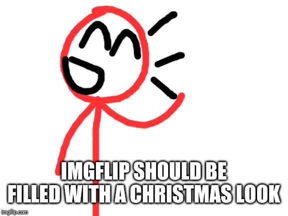 Blank White Template | IMGFLIP SHOULD BE FILLED WITH A CHRISTMAS LOOK | image tagged in blank white template | made w/ Imgflip meme maker