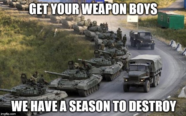 Tanks | GET YOUR WEAPON BOYS WE HAVE A SEASON TO DESTROY | image tagged in tanks | made w/ Imgflip meme maker