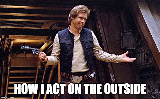 Han Solo Who Me | HOW I ACT ON THE OUTSIDE | image tagged in han solo who me | made w/ Imgflip meme maker