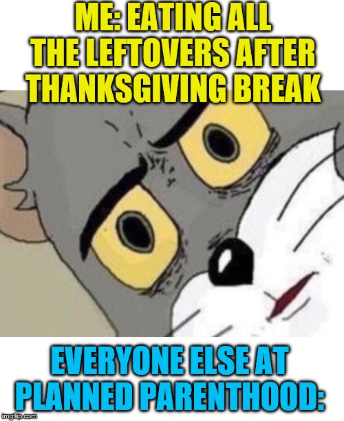 Is it me, or did it just get really dark? | ME: EATING ALL THE LEFTOVERS AFTER THANKSGIVING BREAK; EVERYONE ELSE AT PLANNED PARENTHOOD: | image tagged in me everyone else,memes,dark humor | made w/ Imgflip meme maker