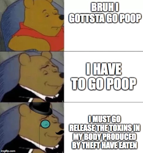 Fancy pooh | BRUH I GOTTSTA GO POOP; I HAVE TO GO POOP; I MUST GO RELEASE THE TOXINS IN MY BODY PRODUCED BY THEFT HAVE EATEN | image tagged in fancy pooh | made w/ Imgflip meme maker