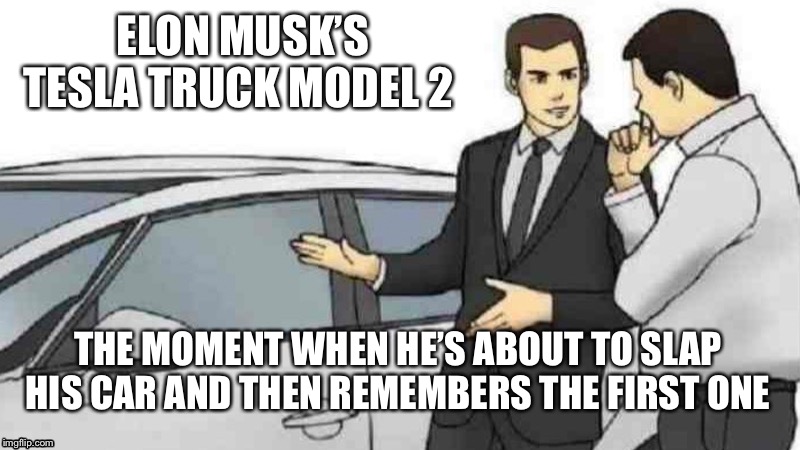 Car Salesman Slaps Roof Of Car Meme | ELON MUSK’S TESLA TRUCK MODEL 2; THE MOMENT WHEN HE’S ABOUT TO SLAP HIS CAR AND THEN REMEMBERS THE FIRST ONE | image tagged in memes,car salesman slaps roof of car | made w/ Imgflip meme maker