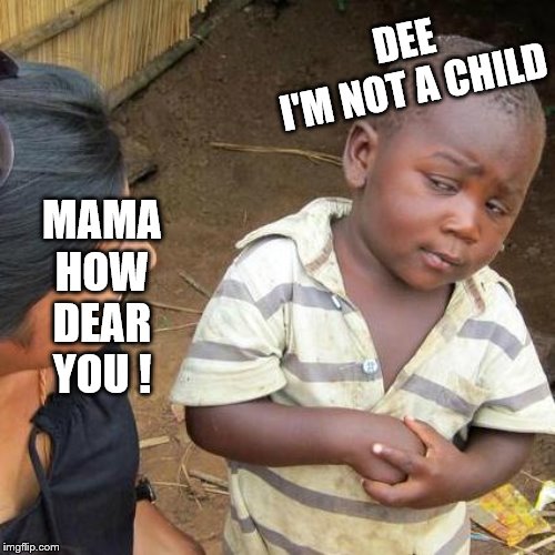 Third World Skeptical Kid Meme | MAMA

HOW DEAR YOU ! DEE

I'M NOT A CHILD | image tagged in memes,third world skeptical kid | made w/ Imgflip meme maker
