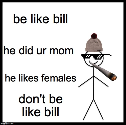 Be Like Bill Meme | be like bill; he did ur mom; he likes females; don't be like bill | image tagged in memes,be like bill | made w/ Imgflip meme maker