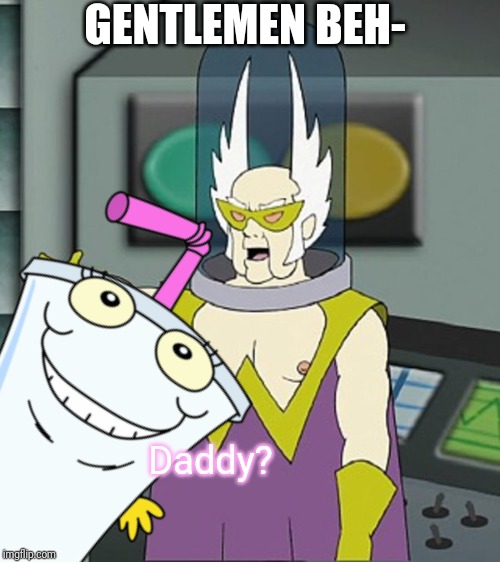 Fun fact:Master shake had a son | GENTLEMEN BEH-; Daddy? | image tagged in gentlemen behold,dr weird,master shake,memes | made w/ Imgflip meme maker