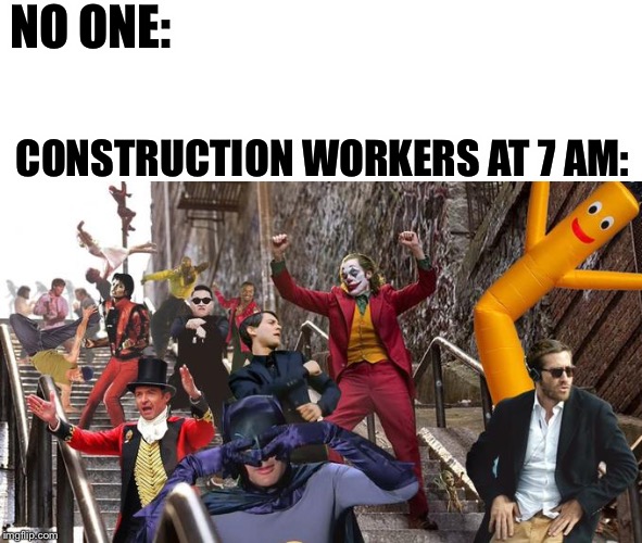 Joker stair (many) | NO ONE:; CONSTRUCTION WORKERS AT 7 AM: | image tagged in joker stair many | made w/ Imgflip meme maker