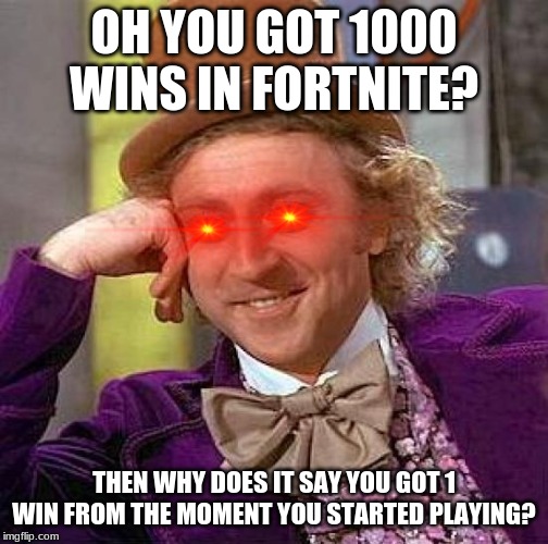 Creepy Condescending Wonka | OH YOU GOT 1000 WINS IN FORTNITE? THEN WHY DOES IT SAY YOU GOT 1 WIN FROM THE MOMENT YOU STARTED PLAYING? | image tagged in memes,creepy condescending wonka | made w/ Imgflip meme maker