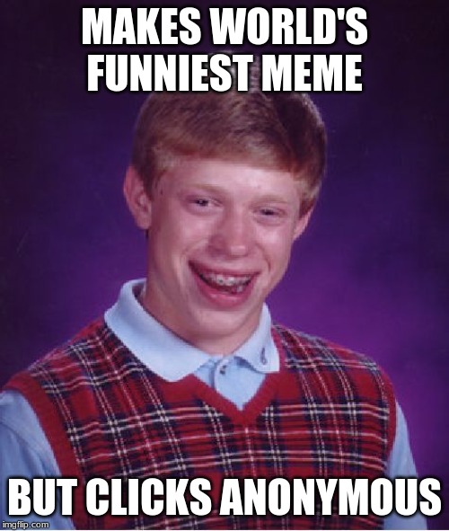 Bad Luck Brian | MAKES WORLD'S FUNNIEST MEME; BUT CLICKS ANONYMOUS | image tagged in memes,bad luck brian | made w/ Imgflip meme maker