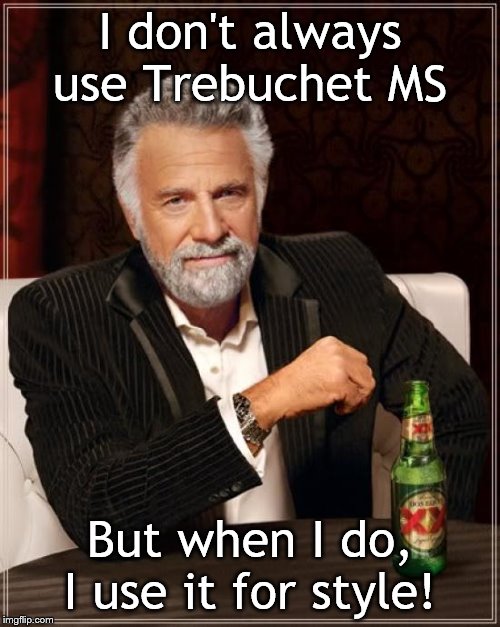 The Most Interesting Man In The World Meme | I don't always use Trebuchet MS; But when I do, I use it for style! | image tagged in memes,the most interesting man in the world | made w/ Imgflip meme maker