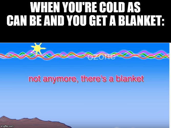 Ememeon doesn't know anymore. | WHEN YOU'RE COLD AS CAN BE AND YOU GET A BLANKET: | image tagged in not anymore | made w/ Imgflip meme maker