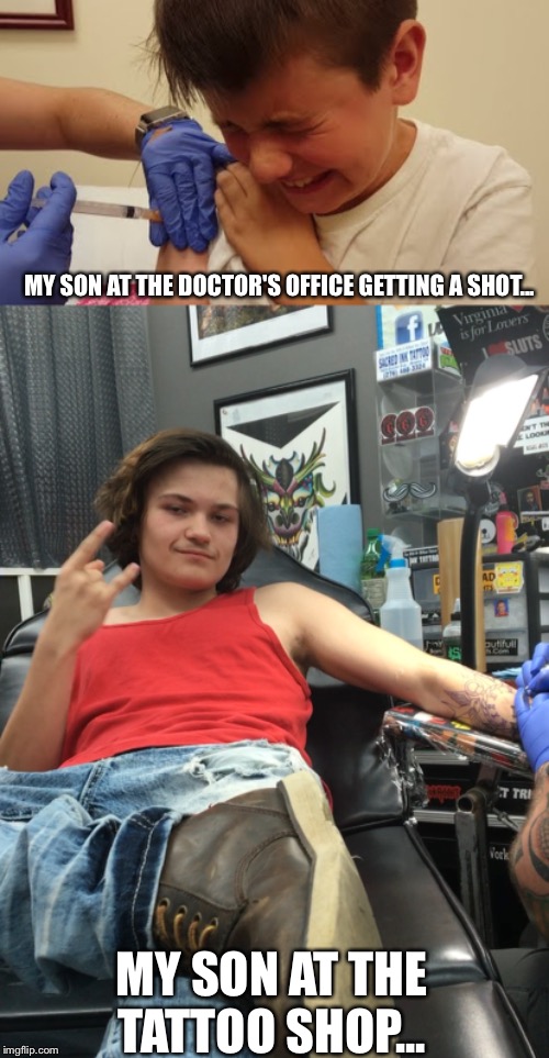 MY SON AT THE DOCTOR'S OFFICE GETTING A SHOT... MY SON AT THE TATTOO SHOP... | image tagged in tattoo,funny,shots | made w/ Imgflip meme maker