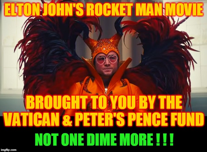 ELTON JOHN'S ROCKET MAN MOVIE; BROUGHT TO YOU BY THE VATICAN & PETER'S PENCE FUND; NOT ONE DIME MORE ! ! ! | made w/ Imgflip meme maker