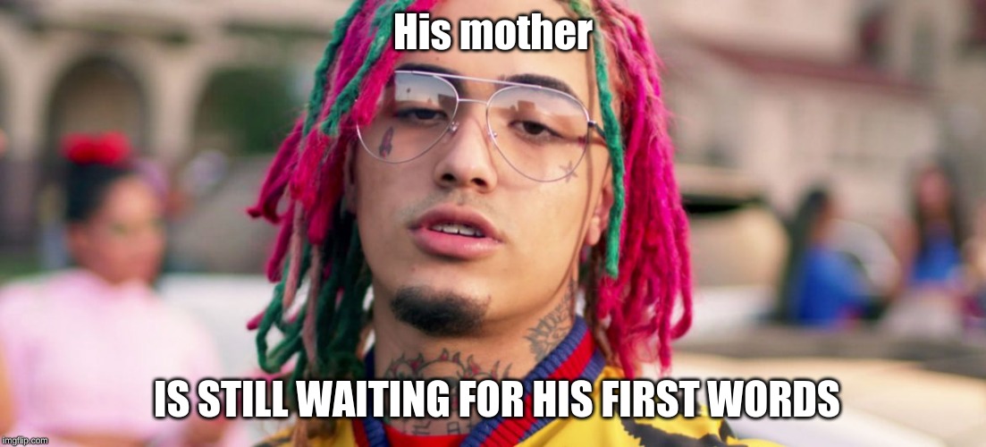 so so sad | His mother; IS STILL WAITING FOR HIS FIRST WORDS | image tagged in funny memes | made w/ Imgflip meme maker