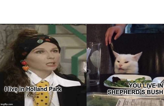 Holland Park vs Shepherds Bush | I live in Holland Park; YOU LIVE IN SHEPHERD’S BUSH | image tagged in memes | made w/ Imgflip meme maker