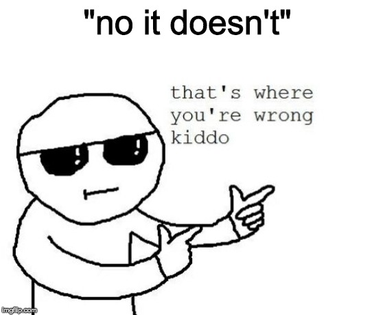 That's where you're wrong kiddo | "no it doesn't" | image tagged in that's where you're wrong kiddo | made w/ Imgflip meme maker