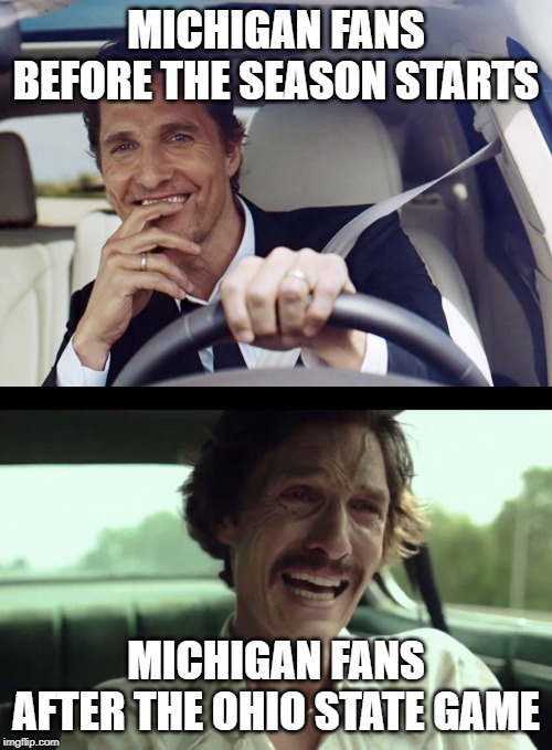 Matthew McConaughey | MICHIGAN FANS BEFORE THE SEASON STARTS; MICHIGAN FANS AFTER THE OHIO STATE GAME | image tagged in matthew mcconaughey | made w/ Imgflip meme maker