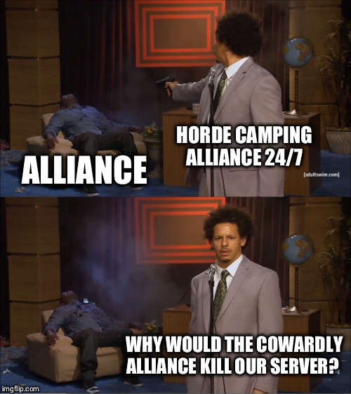 Who Killed Hannibal Meme | HORDE CAMPING ALLIANCE 24/7; ALLIANCE; WHY WOULD THE COWARDLY ALLIANCE KILL OUR SERVER? | image tagged in memes,who killed hannibal | made w/ Imgflip meme maker