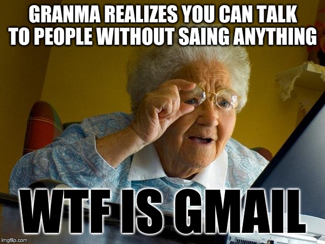 Grandma Finds The Internet | GRANMA REALIZES YOU CAN TALK TO PEOPLE WITHOUT SAING ANYTHING; WTF IS GMAIL | image tagged in memes,grandma finds the internet | made w/ Imgflip meme maker