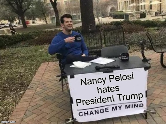 Change My Mind Meme | Nancy Pelosi
hates
President Trump | image tagged in memes,change my mind | made w/ Imgflip meme maker