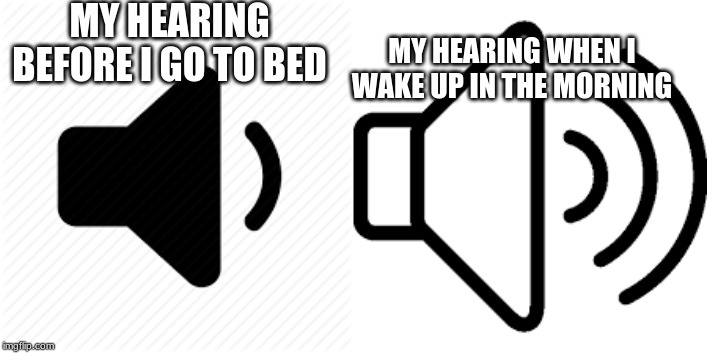 MY HEARING BEFORE I GO TO BED; MY HEARING WHEN I WAKE UP IN THE MORNING | image tagged in memes,noise | made w/ Imgflip meme maker