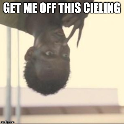 Look At Me Meme | GET ME OFF THIS CIELING | image tagged in memes,look at me | made w/ Imgflip meme maker