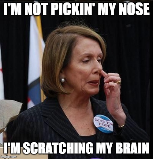 Nancy Pelosi | I'M NOT PICKIN' MY NOSE; I'M SCRATCHING MY BRAIN | image tagged in nancy pelosi | made w/ Imgflip meme maker