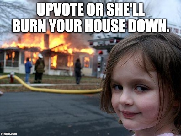 Disaster Girl Meme | UPVOTE OR SHE'LL BURN YOUR HOUSE DOWN. | image tagged in memes,disaster girl | made w/ Imgflip meme maker