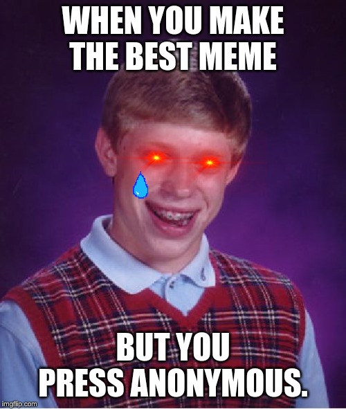 Bad Luck Brian | WHEN YOU MAKE THE BEST MEME; BUT YOU PRESS ANONYMOUS. | image tagged in memes,bad luck brian | made w/ Imgflip meme maker