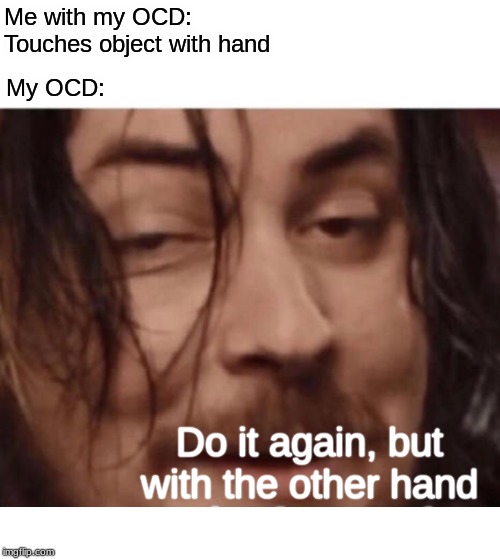 Do it again, but with the other hand | Me with my OCD: Touches object with hand; My OCD:; Do it again, but with the other hand | image tagged in do it again,ocd,meme,memes | made w/ Imgflip meme maker