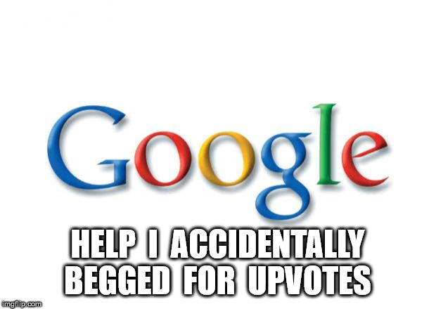 Help I Accidentally | HELP  I  ACCIDENTALLY BEGGED  FOR  UPVOTES | image tagged in google | made w/ Imgflip meme maker