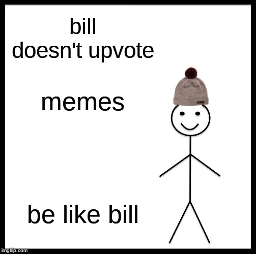 Be Like Bill | bill doesn't upvote; memes; be like bill | image tagged in memes,be like bill | made w/ Imgflip meme maker