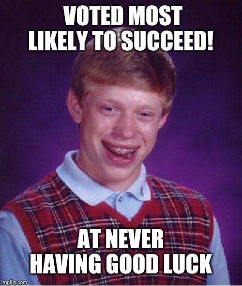 Bad Luck Brian Meme | VOTED MOST LIKELY TO SUCCEED! AT NEVER HAVING GOOD LUCK | image tagged in memes,bad luck brian | made w/ Imgflip meme maker