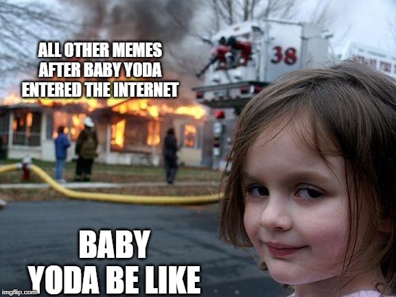 Disaster Girl Meme | ALL OTHER MEMES AFTER BABY YODA ENTERED THE INTERNET; BABY YODA BE LIKE | image tagged in memes,disaster girl | made w/ Imgflip meme maker