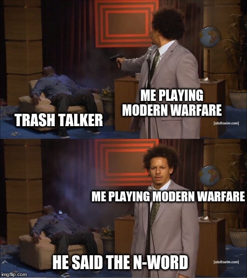 Who Killed Hannibal | ME PLAYING MODERN WARFARE; TRASH TALKER; ME PLAYING MODERN WARFARE; HE SAID THE N-WORD | image tagged in memes,who killed hannibal | made w/ Imgflip meme maker