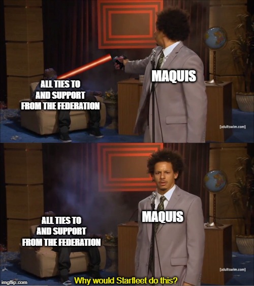 Who Killed Hannibal Meme | MAQUIS; ALL TIES TO AND SUPPORT FROM THE FEDERATION; MAQUIS; ALL TIES TO AND SUPPORT FROM THE FEDERATION; Why would Starfleet do this? | image tagged in memes,who killed hannibal | made w/ Imgflip meme maker