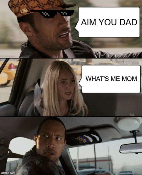 The Rock Driving | AIM YOU DAD; WHAT'S ME MOM | image tagged in memes,the rock driving | made w/ Imgflip meme maker