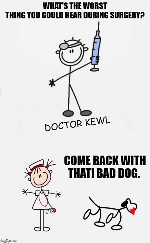 don't want to hear that | WHAT'S THE WORST THING YOU COULD HEAR DURING SURGERY? DOCTOR KEWL; COME BACK WITH THAT! BAD DOG. | image tagged in doctor joke,kewl,doctor kewl | made w/ Imgflip meme maker