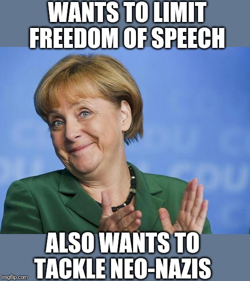 Angela Merkel | WANTS TO LIMIT FREEDOM OF SPEECH; ALSO WANTS TO TACKLE NEO-NAZIS | image tagged in angela merkel | made w/ Imgflip meme maker