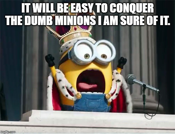 Minions King Bob | IT WILL BE EASY TO CONQUER THE DUMB MINIONS I AM SURE OF IT. | image tagged in minions king bob | made w/ Imgflip meme maker