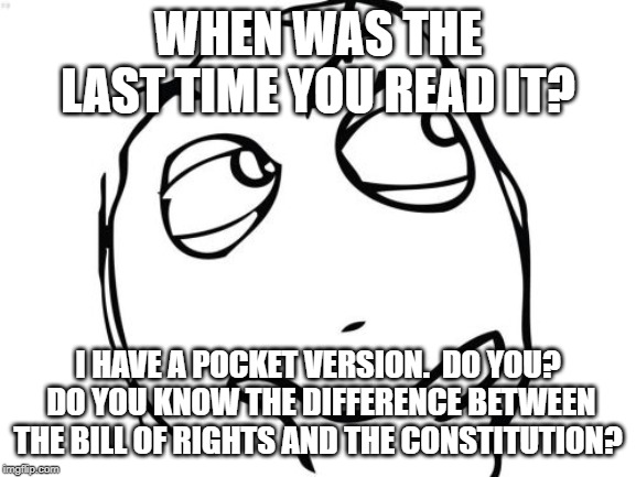 Question Rage Face Meme | WHEN WAS THE LAST TIME YOU READ IT? I HAVE A POCKET VERSION.  DO YOU?  DO YOU KNOW THE DIFFERENCE BETWEEN THE BILL OF RIGHTS AND THE CONSTIT | image tagged in memes,question rage face | made w/ Imgflip meme maker