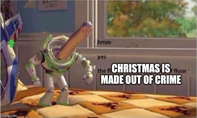 hmm yes the floor here is made out of floor | CHRISTMAS IS MADE OUT OF CRIME | image tagged in hmm yes the floor here is made out of floor | made w/ Imgflip meme maker