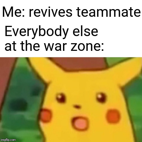 Surprised Pikachu | Me: revives teammate; Everybody else at the war zone: | image tagged in memes,surprised pikachu | made w/ Imgflip meme maker