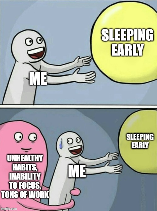 Running Away Balloon Meme | SLEEPING EARLY; ME; SLEEPING EARLY; UNHEALTHY HABITS, INABILITY TO FOCUS, TONS OF WORK; ME | image tagged in memes,running away balloon | made w/ Imgflip meme maker